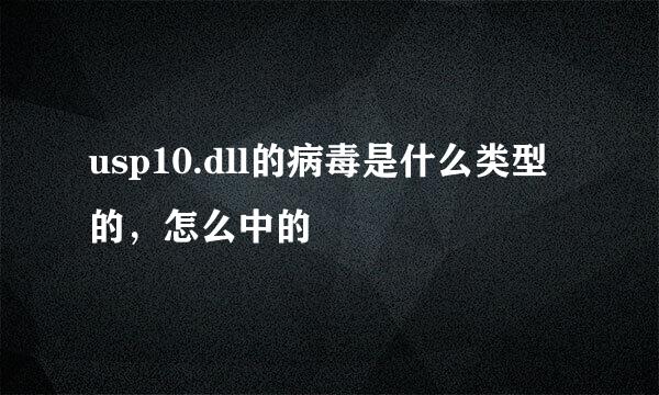 usp10.dll的病毒是什么类型的，怎么中的