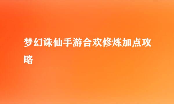 梦幻诛仙手游合欢修炼加点攻略