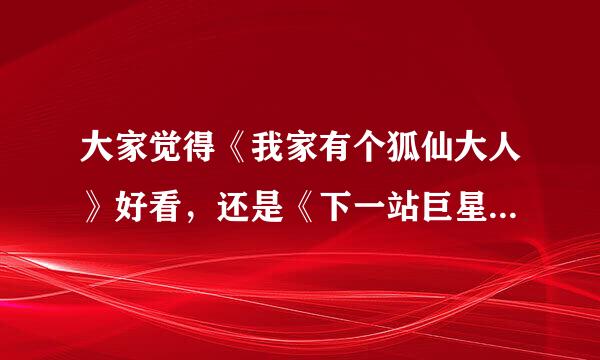 大家觉得《我家有个狐仙大人》好看，还是《下一站巨星》好看！