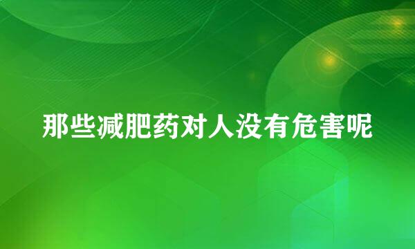 那些减肥药对人没有危害呢