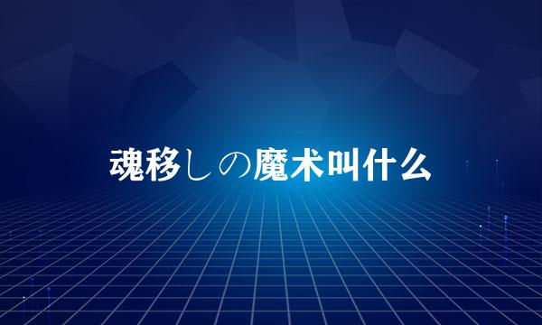 魂移しの魔术叫什么