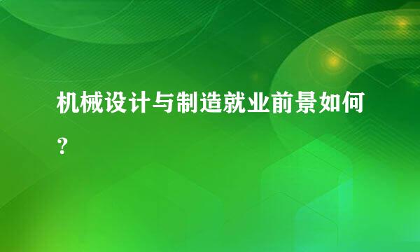 机械设计与制造就业前景如何？