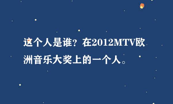 这个人是谁？在2012MTV欧洲音乐大奖上的一个人。