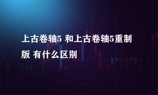 上古卷轴5 和上古卷轴5重制版 有什么区别