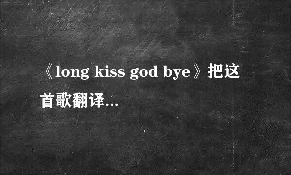 《long kiss god bye》把这首歌翻译一下..