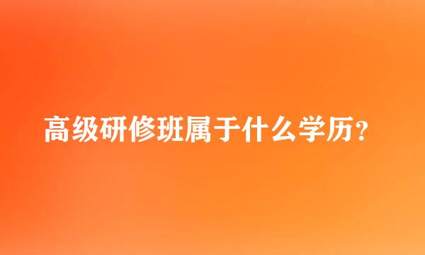 高级研修班属于什么学历？