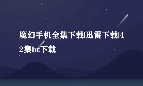 魔幻手机全集下载|迅雷下载|42集bt下载