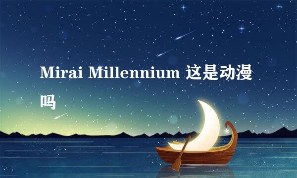 Mirai Millennium 这是动漫吗