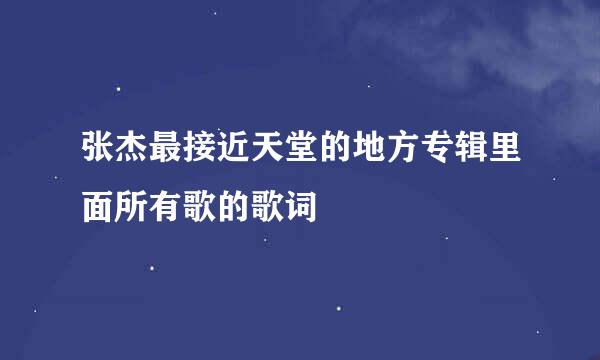 张杰最接近天堂的地方专辑里面所有歌的歌词