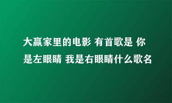 大赢家里的电影 有首歌是 你是左眼睛 我是右眼睛什么歌名