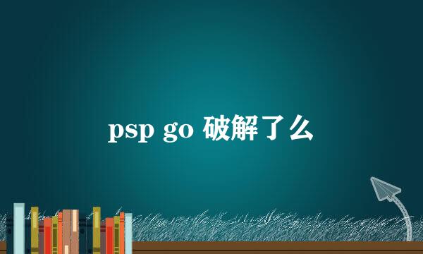 psp go 破解了么