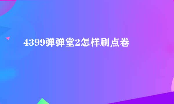 4399弹弹堂2怎样刷点卷