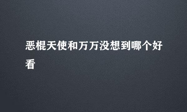 恶棍天使和万万没想到哪个好看