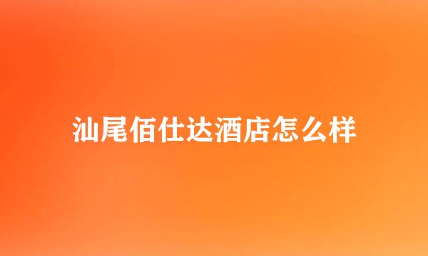 汕尾佰仕达酒店怎么样