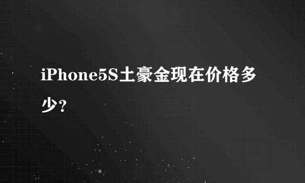 iPhone5S土豪金现在价格多少？