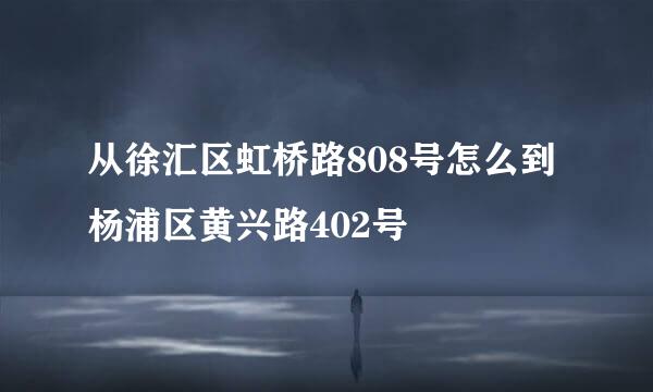 从徐汇区虹桥路808号怎么到杨浦区黄兴路402号