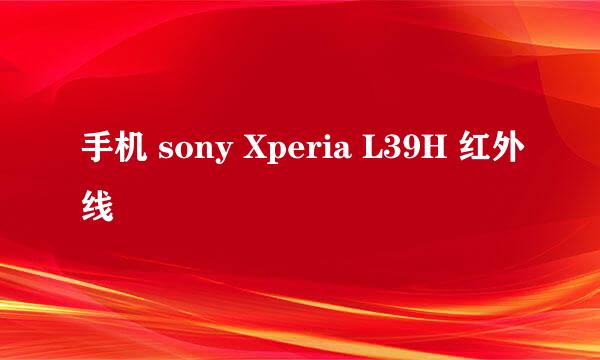 手机 sony Xperia L39H 红外线