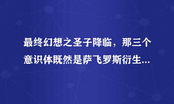 最终幻想之圣子降临，那三个意识体既然是萨飞罗斯衍生出来的，为什么叫克劳德哥哥，