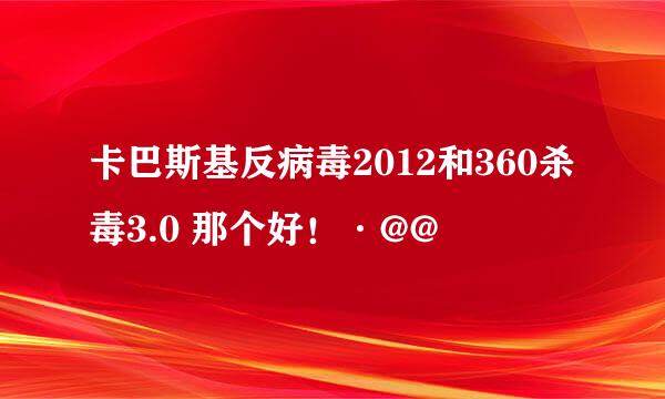 卡巴斯基反病毒2012和360杀毒3.0 那个好！·@@