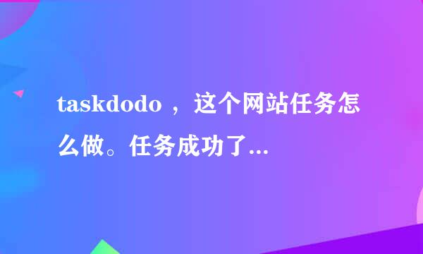 taskdodo ，这个网站任务怎么做。任务成功了钱怎么算？