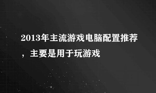 2013年主流游戏电脑配置推荐，主要是用于玩游戏