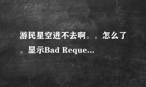 游民星空进不去啊。。怎么了。显示Bad Request (Invalid Hostname)。。。