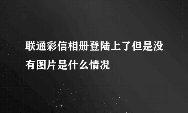 联通彩信相册登陆上了但是没有图片是什么情况