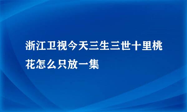 浙江卫视今天三生三世十里桃花怎么只放一集