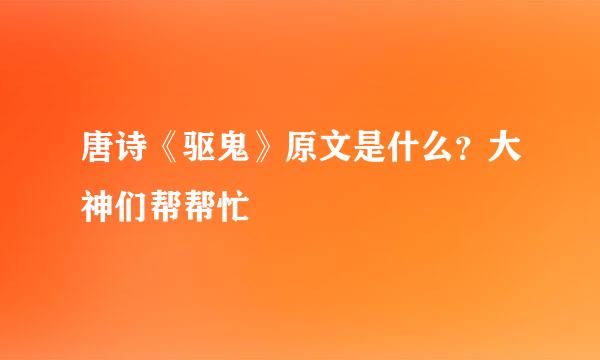 唐诗《驱鬼》原文是什么？大神们帮帮忙