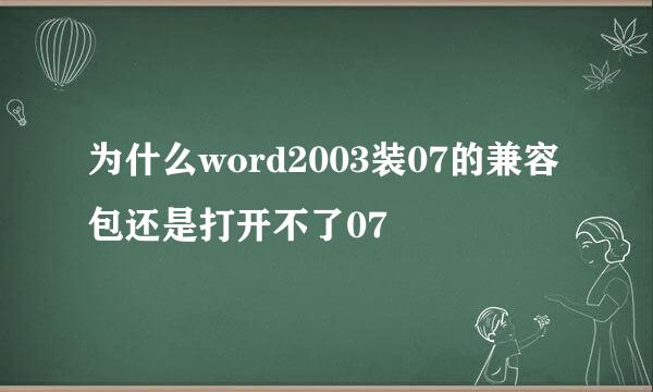 为什么word2003装07的兼容包还是打开不了07