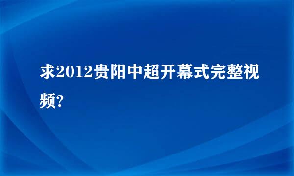 求2012贵阳中超开幕式完整视频?