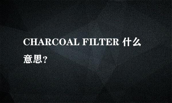 CHARCOAL FILTER 什么意思？