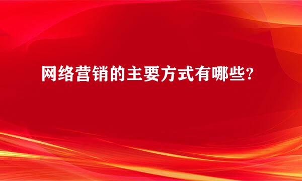 网络营销的主要方式有哪些?