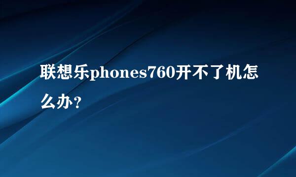 联想乐phones760开不了机怎么办？