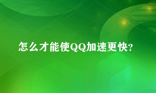 怎么才能使QQ加速更快？