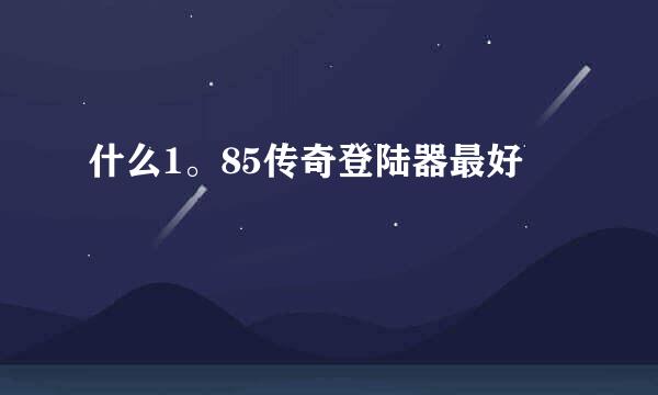 什么1。85传奇登陆器最好