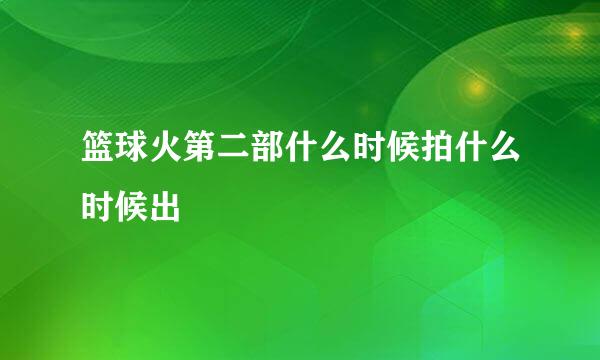 篮球火第二部什么时候拍什么时候出