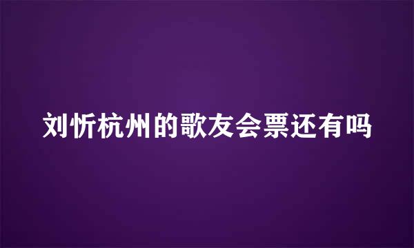 刘忻杭州的歌友会票还有吗