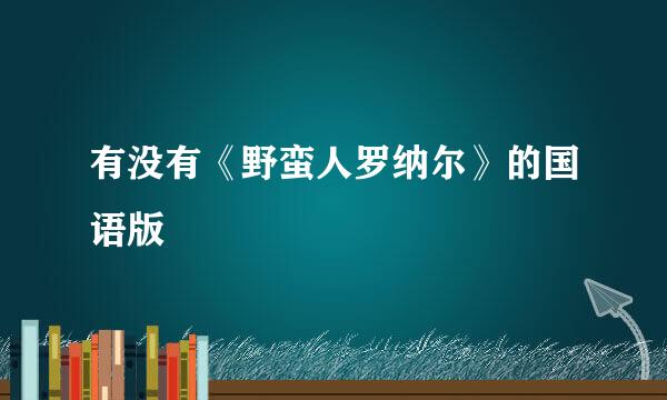 有没有《野蛮人罗纳尔》的国语版