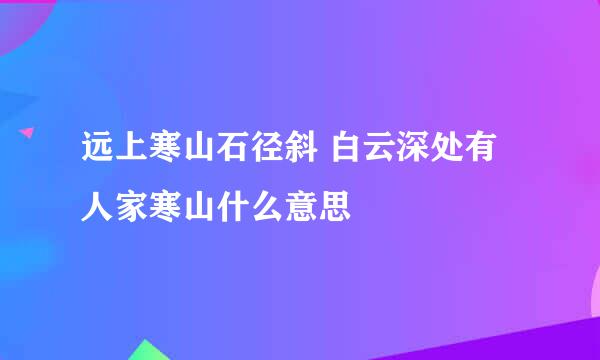 远上寒山石径斜 白云深处有人家寒山什么意思