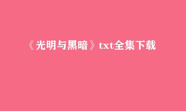 《光明与黑暗》txt全集下载