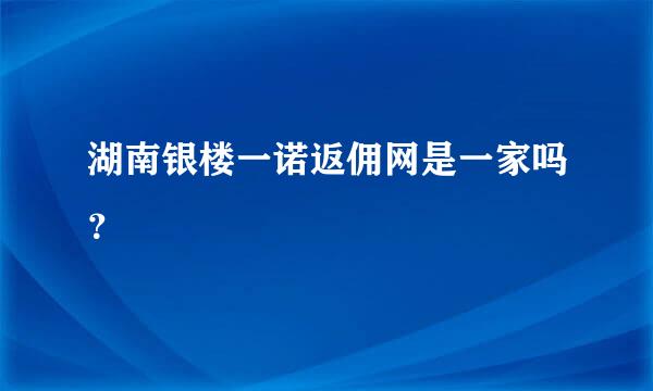 湖南银楼一诺返佣网是一家吗？