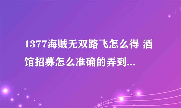 1377海贼无双路飞怎么得 酒馆招募怎么准确的弄到自己想弄的