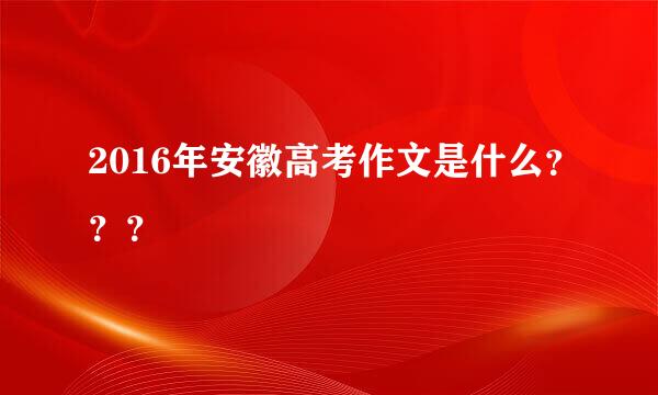 2016年安徽高考作文是什么？？？