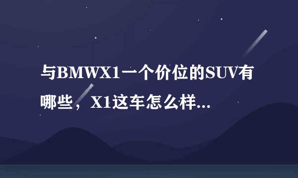 与BMWX1一个价位的SUV有哪些，X1这车怎么样，主要上下班开偶尔跑长途,我182cm,开这车会不会小了