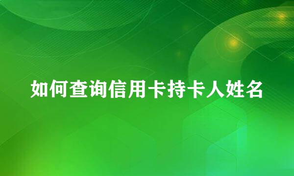 如何查询信用卡持卡人姓名