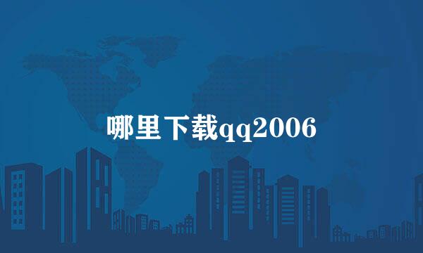 哪里下载qq2006