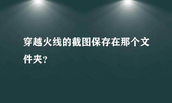 穿越火线的截图保存在那个文件夹？