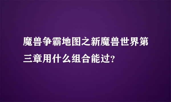 魔兽争霸地图之新魔兽世界第三章用什么组合能过？