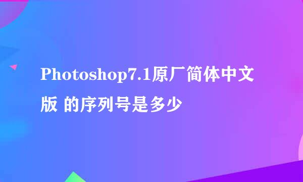 Photoshop7.1原厂简体中文版 的序列号是多少